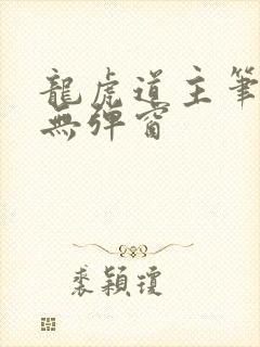 龙虎道主笔趣阁无弹窗
