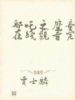 哪吒之魔童降世在线观看完整版下载