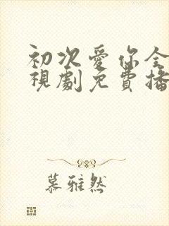初次爱你全集电视剧免费播放
