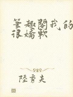 笔趣阁我的同桌很娇软