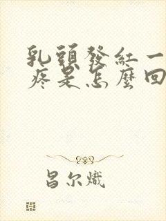 乳头发红一碰就疼是怎么回事