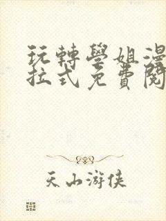 玩转学姐漫画下拉式免费阅读漫画全封面