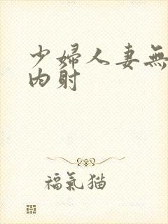 少妇人妻无套,内射