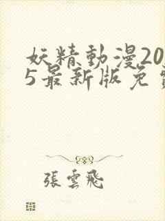 妖精动漫2025最新版免费观看