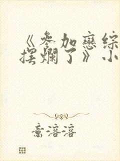 《参加恋综,我摆烂了》小说