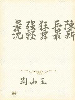 最强狂兵陈六合沈轻舞最新章节封面