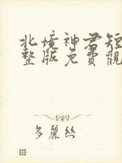 北境神君短剧完整版免费观看