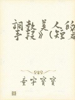 调教美人的百种手段》(短篇合集