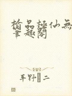 榆品极仙无弹窗笔趣阁