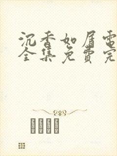 沉香如屑电视剧全集免费完整版