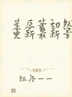 叶辰萧初然刚刚更新最新章节