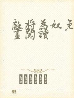 敌将为奴免费漫画阅读