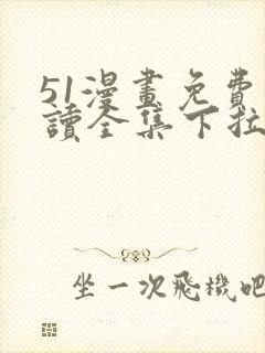 51漫画免费阅读全集下拉式入口