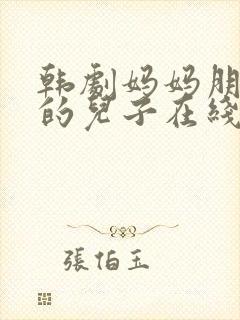 韩剧妈妈朋友家的儿子在线观看