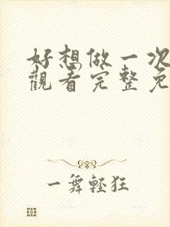 好想做一次在线观看完整免费高清原声