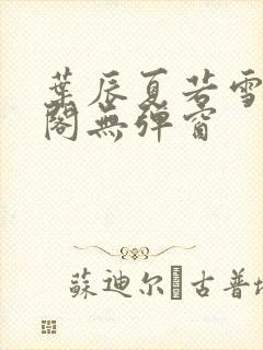 叶辰夏若雪笔趣阁无弹窗