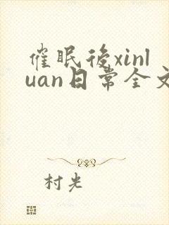 催眠后xinluan日常全文免费阅读最新章