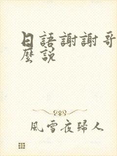 日语谢谢哥哥怎么说