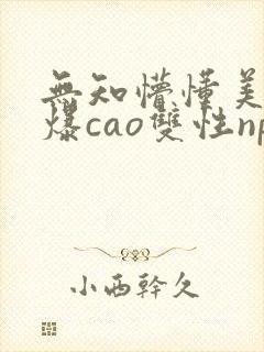 无知懵懂美人被爆cao双性np