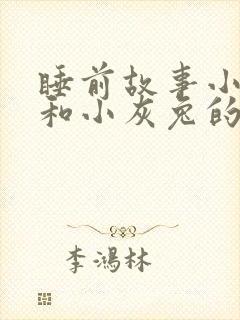 睡前故事小白兔和小灰兔的故事