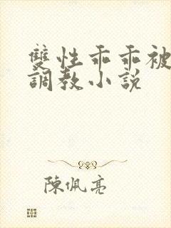 双性乖乖被灌满调教小说