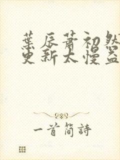 叶辰萧初然刚刚更新太慢益生菌