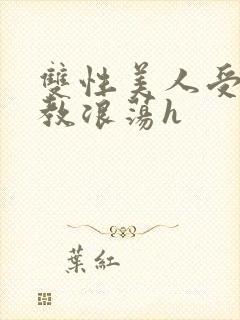 双性美人受被调教浪荡h