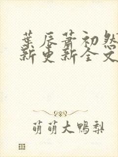 叶辰萧初然最快新更新全文免费