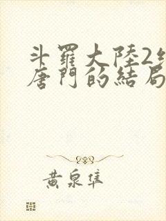 斗罗大陆2绝世唐门的结局