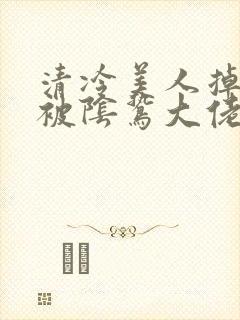 清冷美人掉马后被阴鸷大佬