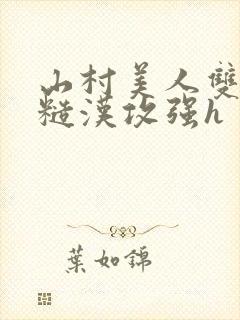 山村美人双性受糙汉攻强h