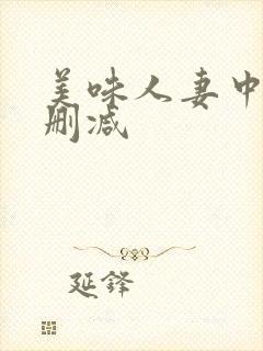 美味人妻中字无删减