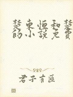 楚东恒和楚国萍的小说免费阅读