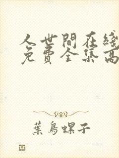 人世间在线观看免费全集高清西瓜