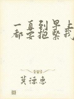 一直到早上起床都要抱紧我动漫