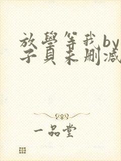 放学等我by酱子贝未删减版