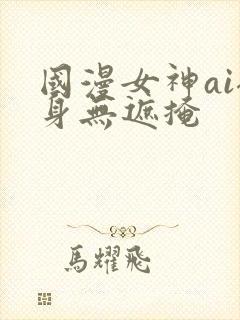 国漫女神ai裸身无遮掩