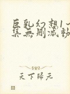 巨乳幻想1～2集无删减动漫樱花动漫