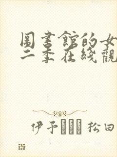 图书馆的女友第二季在线观看动漫