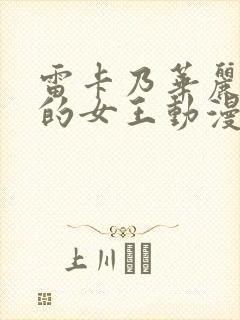 雷卡乃华丽且我的女王动漫免费观看