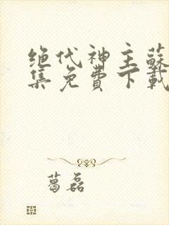 绝代神主苏莫全集免费下载