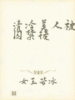清冷美人被疯批囚禁后