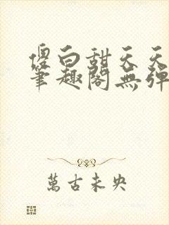 傻白甜天天挨 笔趣阁无弹窗