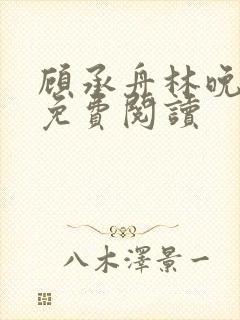 顾承舟林晚全文免费阅读封面