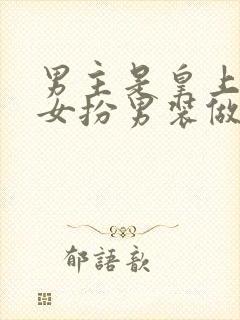 男主是皇上女主女扮男装做臣子