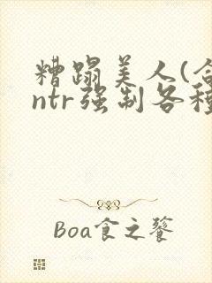 糟蹋美人(合集ntr强制各种美人虐封面