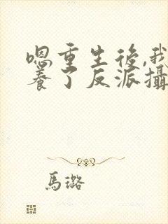 嗯重生后,我娇养了反派摄政王