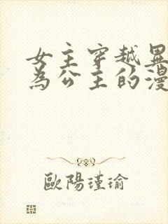 女主穿越异世成为公主的漫画