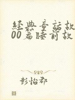 经典童话故事100篇睡前故事