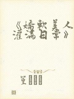 《娇软美人的被灌满日常》